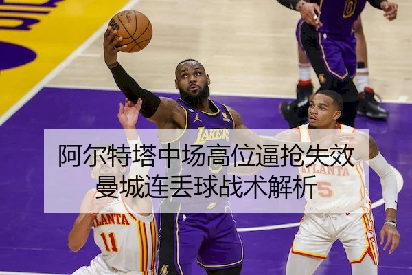 阿尔特塔中场高位逼抢失效 曼城连丢球战术解析